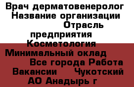 Врач-дерматовенеролог › Название организации ­ Linline › Отрасль предприятия ­ Косметология › Минимальный оклад ­ 200 000 - Все города Работа » Вакансии   . Чукотский АО,Анадырь г.